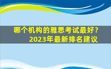 哪个机构的雅思考试最好？ 2023年最新排名建议